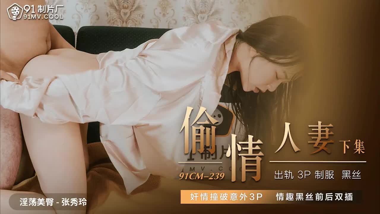 91CM239  偷情人妻下集...！